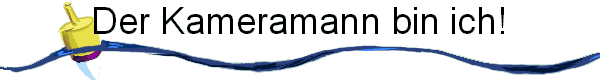 Der Kameramann bin ich!