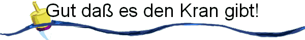 Gut da� es den Kran gibt!